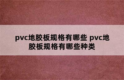 pvc地胶板规格有哪些 pvc地胶板规格有哪些种类